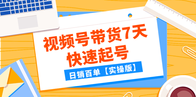 （7774期）某公众号付费文章：视频号带货7天快速起号，日销百单【实操版】-启航188资源站