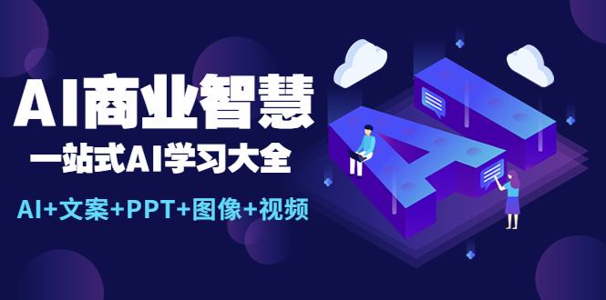 （5680期）AI商业智慧：一站式AI学习大全【AI+文案+PPT+图像+视频】-启航188资源站