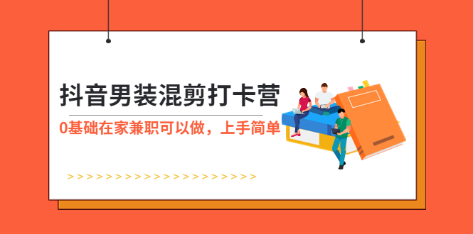 （5990期）抖音男装-混剪打卡营，0基础在家兼职可以做，上手简单-启航188资源站