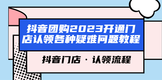 （5685期）抖音团购2023开通门店认领各种疑难问题教程，抖音门店·认领流程-启航188资源站