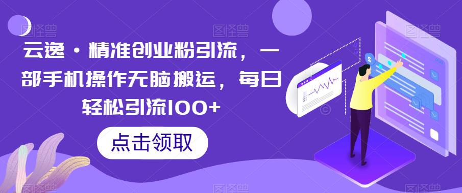 云逸·精准创业粉引流，一部手机操作无脑搬运，每日轻松引流100+-启航188资源站