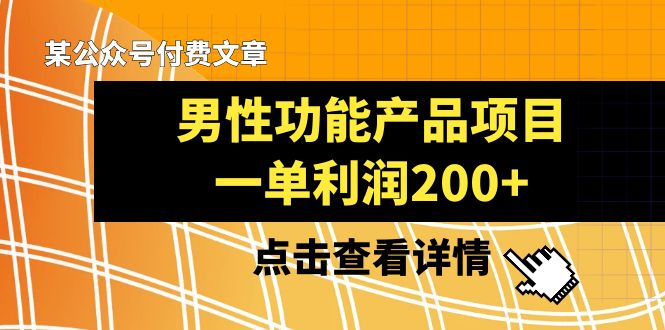 某公众号付费文章《男性功能产品项目，一单利润200+》来品鉴下吧-启航188资源站