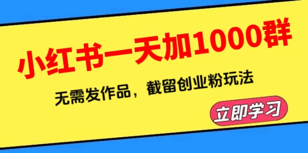 （6306期）小红书一天加1000群，无需发作品，截留创业粉玩法    （附软件）-启航188资源站