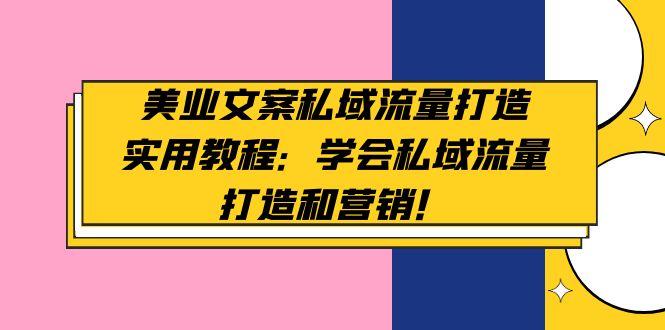 （4987期）美业文案私域流量打造实用教程：学会私域流量打造和营销！-启航188资源站