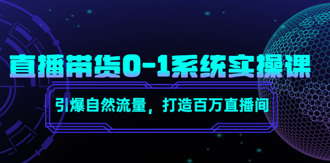 直播带货0-1系统实操课，引爆自然流量，打造百万直播间-启航188资源站