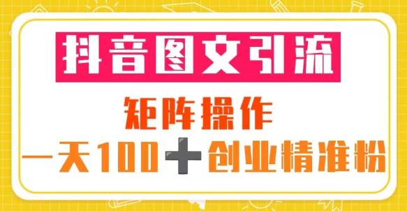 抖音图文引流矩阵操作一天100+创业精准粉（5节视频课+素材模板）-启航188资源站