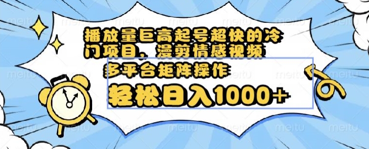 播放量巨高起号超快的冷门项目，漫剪情感视频，可多平台矩阵操作，轻松日入1000+【揭秘】-启航188资源站