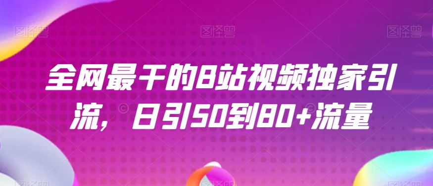 全网最干的B站视频独家引流，日引50到80+流量【揭秘】-启航188资源站