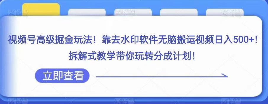 视频号高级掘金玩法，靠去水印软件无脑搬运视频日入500+，拆解式教学带你玩转分成计划【揭秘】-启航188资源站