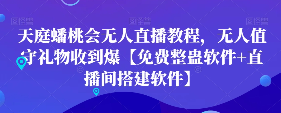 天庭蟠桃会无人直播教程，无人值守礼物收到爆【免费整蛊软件+直播间搭建软件】-启航188资源站