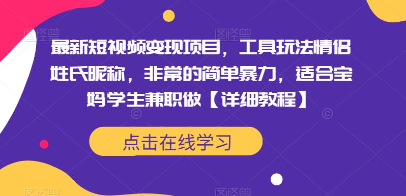 最新短视频变现项目，工具玩法情侣姓氏昵称，非常的简单暴力，适合宝妈学生兼职做【详细教程】-启航188资源站