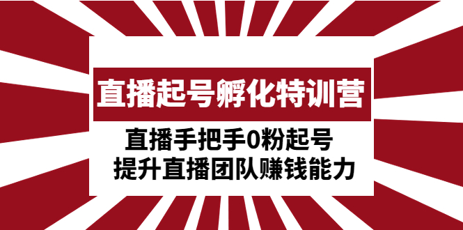 （4864期）直播起号孵化特训营：直播手把手0粉起号  提升直播团队赚钱能力-启航188资源站