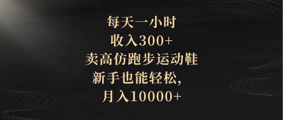 （8321期）每天一小时，收入300+，卖高仿跑步运动鞋，新手也能轻松，月入10000+-启航188资源站