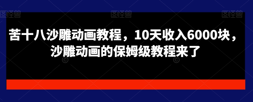 苦十八沙雕动画教程，10天收入6000块，沙雕动画的保姆级教程来了-启航188资源站