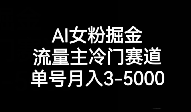 AI女粉掘金，流量主冷门赛道，单号月入3-5000【揭秘】-启航188资源站