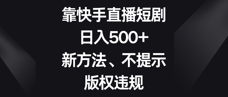 靠快手直播短剧，日入500+，新方法、不提示版权违规-启航188资源站