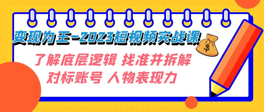 （7640期）变现·为王-2023短视频实战课 了解底层逻辑 找准并拆解对标账号 人物表现力-启航188资源站