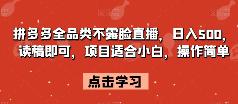 拼多多全品类不露脸直播，日入500，读稿即可，项目适合小白，操作简单【揭秘】-启航188资源站