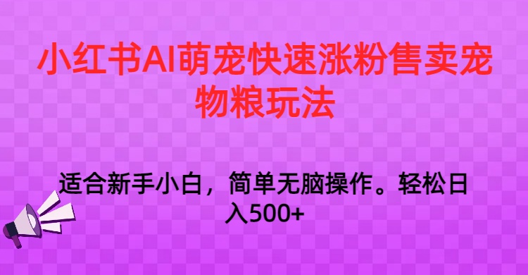 小红书AI萌宠快速涨粉售卖宠物粮玩法，日入1000+-启航188资源站