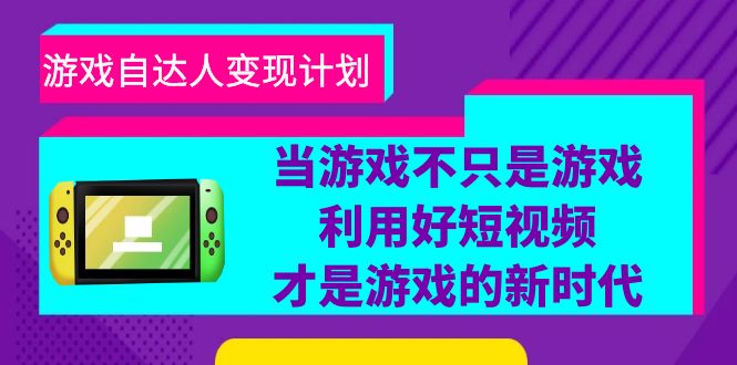 （6270期）游戏·自达人变现计划，当游戏不只是游戏，利用好短视频才是游戏的新时代-启航188资源站