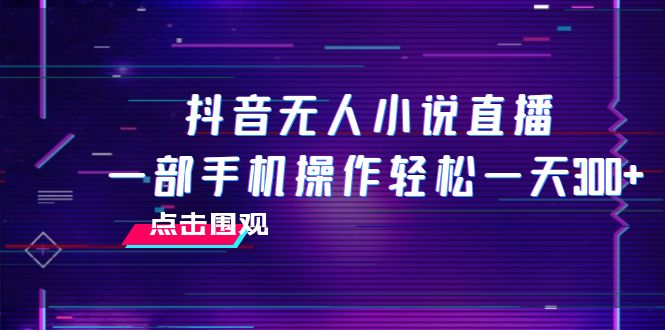 （7938期）抖音无人小说直播 一部手机操作轻松一天300+-启航188资源站