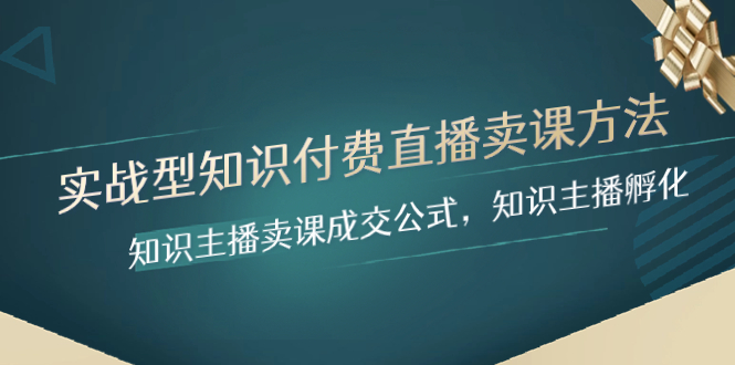 （8108期）实战型知识付费直播-卖课方法，知识主播卖课成交公式，知识主播孵化-启航188资源站