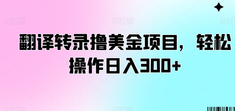 翻译转录撸美金项目，轻松操作日入300+-启航188资源站