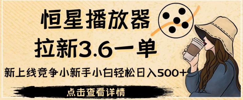 恒星播放器拉新3.6一单，新上线竞争小新手小白轻松日入500+【揭秘】-启航188资源站