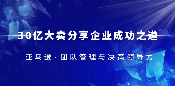 （5641期）30·亿大卖·分享企业·成功之道-亚马逊·团队管理与决策领导力-启航188资源站