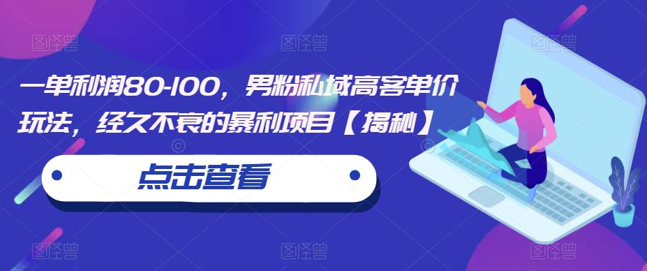 一单利润80-100，男粉私域高客单价玩法，经久不衰的暴利项目【揭秘】-启航188资源站