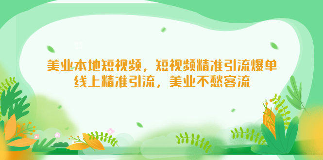 （5059期）美业本地短视频，短视频精准引流爆单，线上精准引流，美业不愁客流-启航188资源站