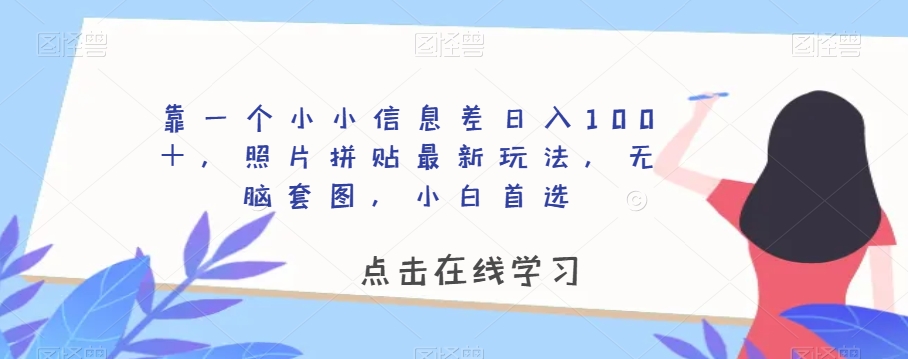 靠一个小小信息差日入100＋，照片拼贴最新玩法，无脑套图，小白首选【揭秘】-启航188资源站