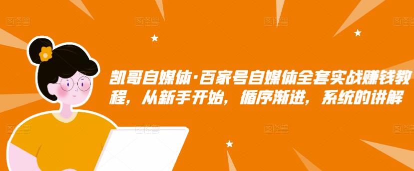 凯哥自媒体·百家号自媒体全套实战赚钱教程，从新手开始，循序渐进，系统的讲解-启航188资源站