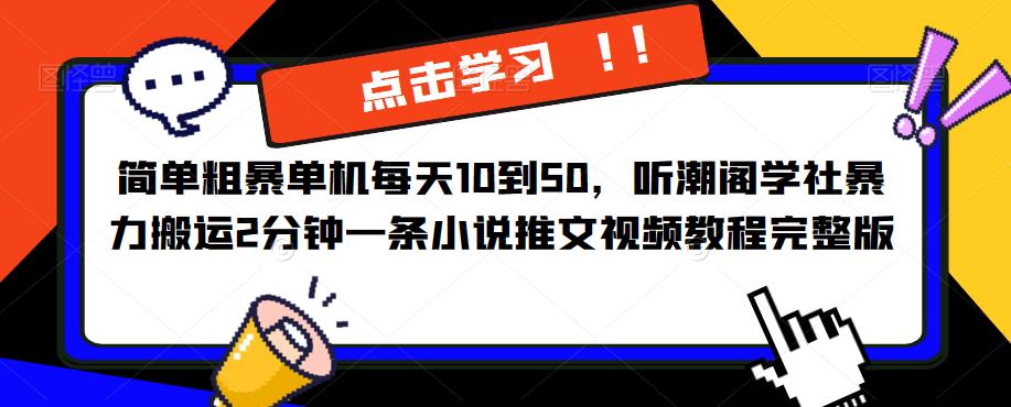 简单粗暴单机每天10到50，听潮阁学社暴力搬运2分钟一条小说推文视频教程完整版【揭秘】-启航188资源站