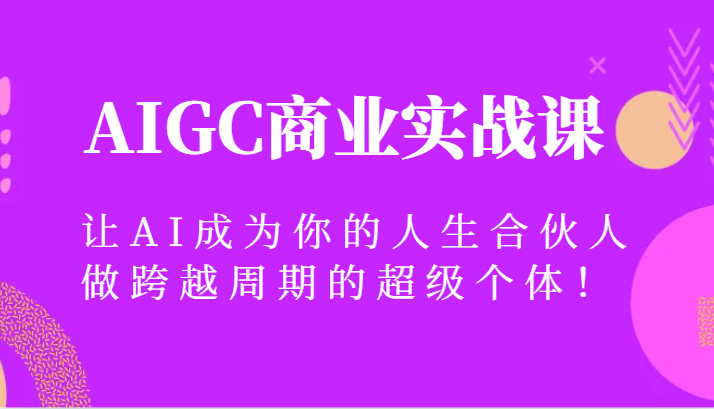 AIGC商业实战课，让AI成为你的人生合伙人，做跨越周期的超级个体！-启航188资源站