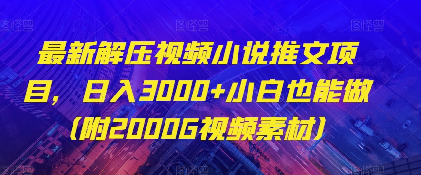 最新解压视频小说推文项目，日入3000+小白也能做（附2000G视频素材）【揭秘】-启航188资源站