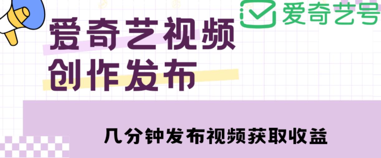 爱奇艺号视频发布，每天只需花几分钟即可发布视频，简单操作收入过万【教程+涨粉攻略】-启航188资源站