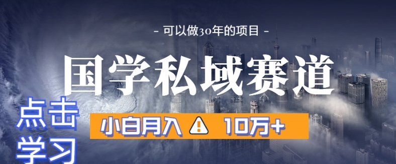 暴力国学私域赛道，小白月入10万+，引流+转化完整流程【揭秘】-启航188资源站