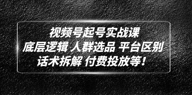 （4927期）视频号起号实战课：底层逻辑 人群选品 平台区别 话术拆解 付费投放等！-启航188资源站