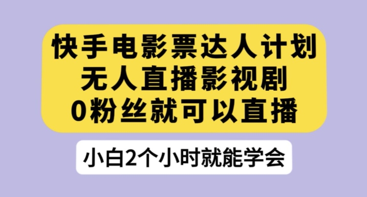 快手电影票达人计划，无人直播影视剧，0粉丝就可以直播【揭秘】-启航188资源站