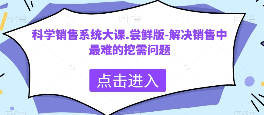 科学销售系统大课.尝鲜版-解决销售中最难的挖需问题-启航188资源站