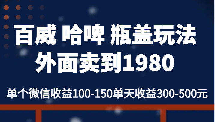 百威 哈啤 瓶盖玩法外面卖到1980，单个微信收益100-150单天收益300-500元-启航188资源站