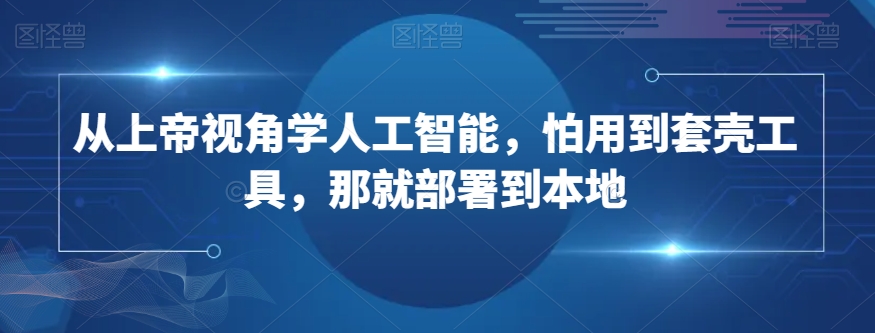 从上帝视角学人工智能，怕用到套壳工具，那就部署到本地-启航188资源站