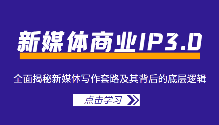 新媒体商业IP3.0，全面揭秘新媒体写作套路及其背后的底层逻辑（价值1299元）-启航188资源站