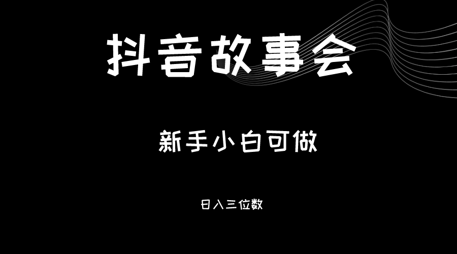 最新渠道《抖音故事会》，新手小白可做，轻轻松松日入三位数-启航188资源站