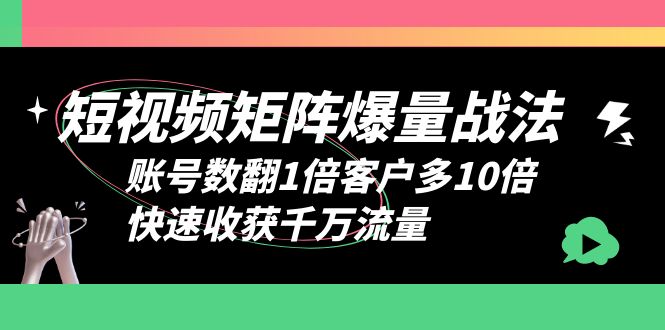 （6323期）短视频-矩阵爆量战法，账号数翻1倍客户多10倍，快速收获千万流量-启航188资源站