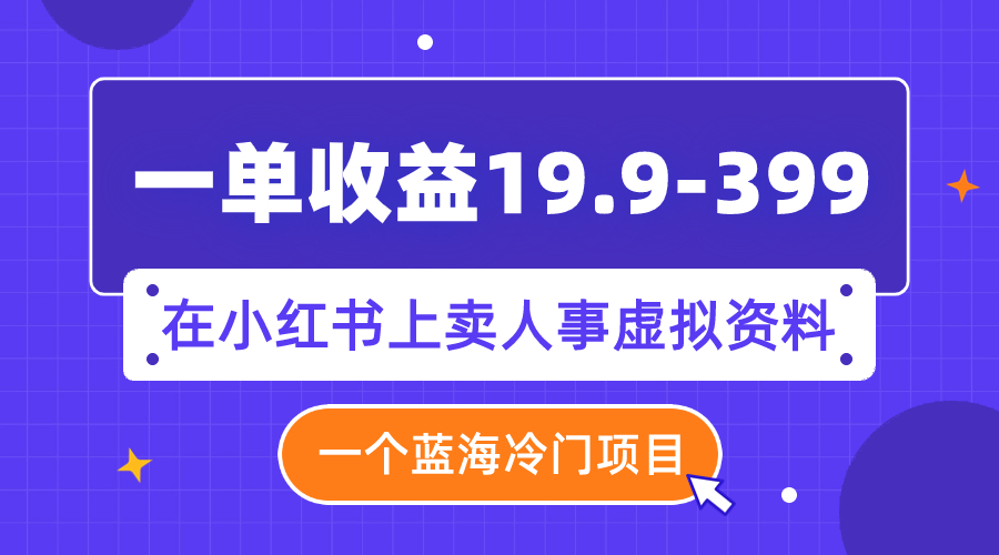 （7701期）一单收益19.9-399，一个蓝海冷门项目，在小红书上卖人事虚拟资料-启航188资源站