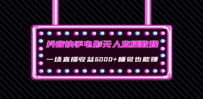 抖音快手电影无人直播教程：一场直播收益6000+睡觉也能赚(教程+软件)【揭秘】-启航188资源站