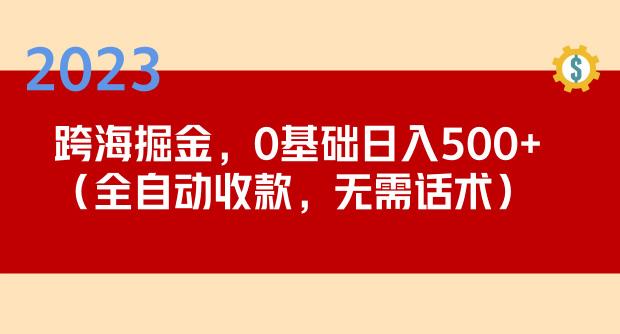 2023跨海掘金长期项目，小白也能日入500+全自动收款无需话术-启航188资源站