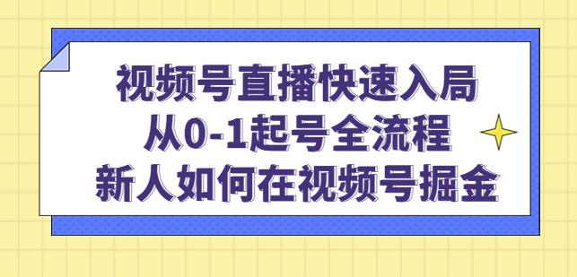 视频号直播快速入局：从0-1起号全流程，新人如何在视频号掘金-启航188资源站